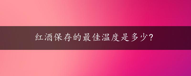 红酒保存的最佳温度是多少?