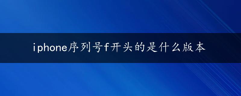 iphone序列号f开头的是什么版本