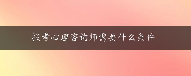 报考心理咨询师需要什么条件