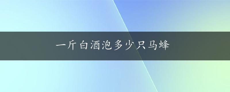 一斤白酒泡多少只马蜂