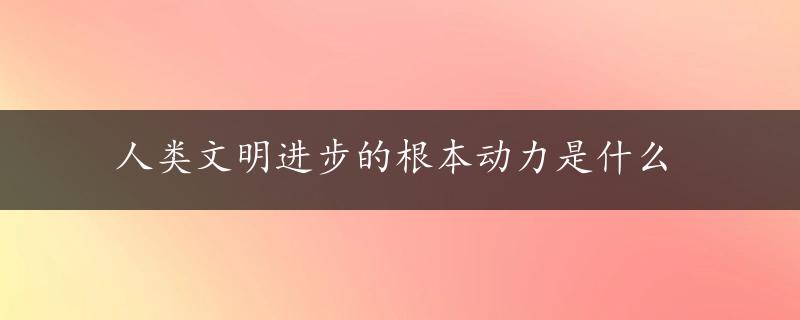 人类文明进步的根本动力是什么