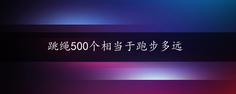 跳绳500个相当于跑步多远