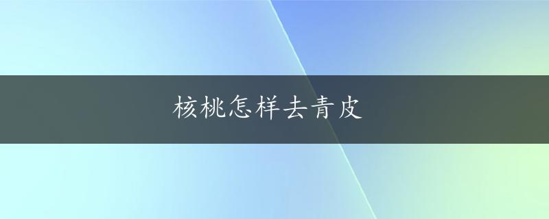 核桃怎样去青皮