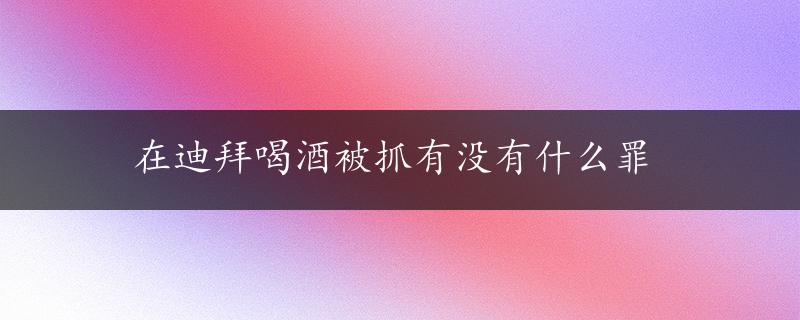 在迪拜喝酒被抓有没有什么罪