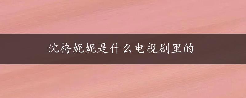 沈梅妮妮是什么电视剧里的