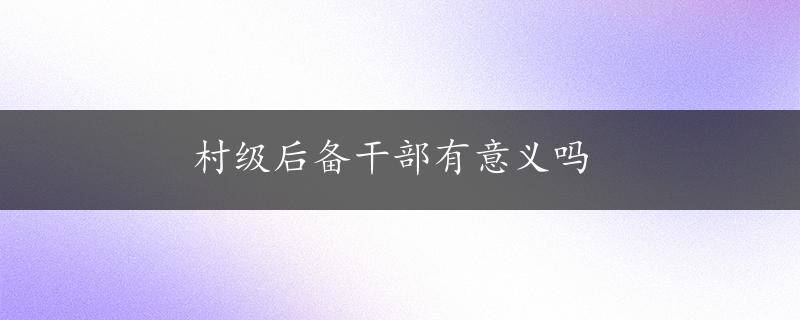 村级后备干部有意义吗