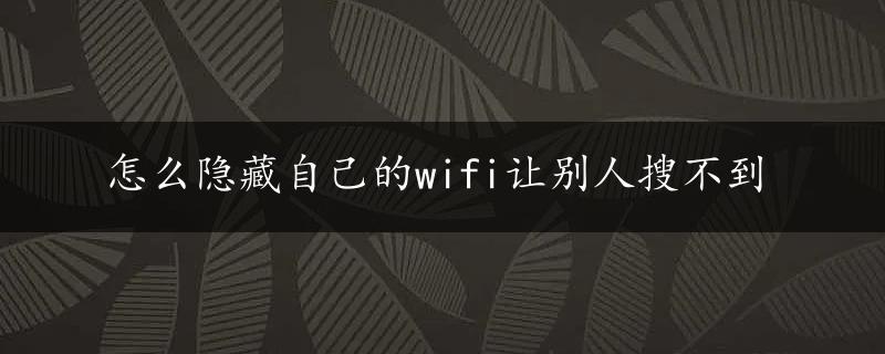 怎么隐藏自己的wifi让别人搜不到