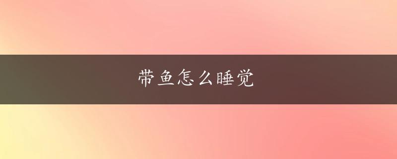 带鱼怎么睡觉