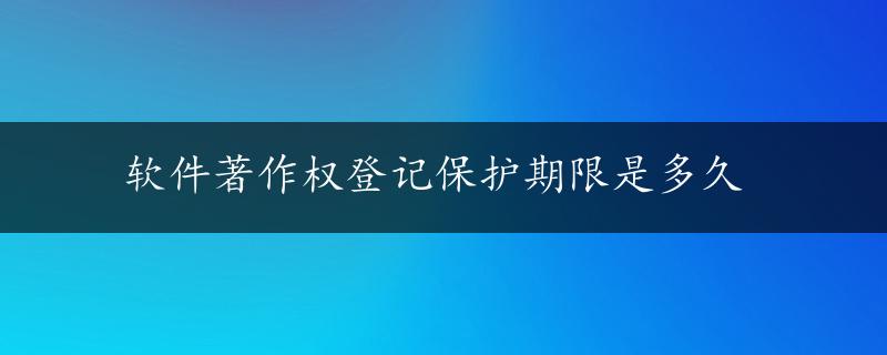 软件著作权登记保护期限是多久