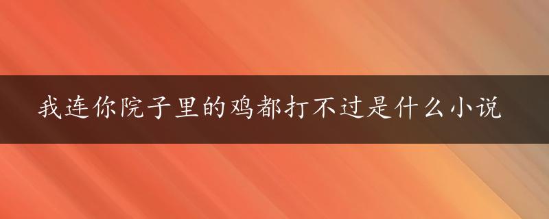 我连你院子里的鸡都打不过是什么小说