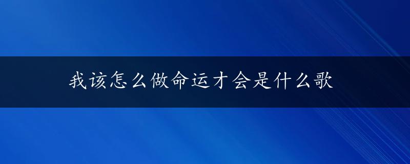 我该怎么做命运才会是什么歌