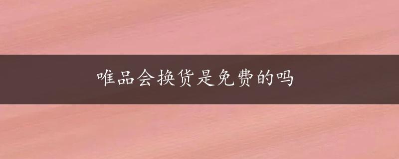 唯品会换货是免费的吗