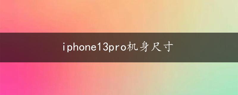 iphone13pro机身尺寸