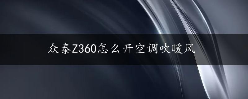 众泰Z360怎么开空调吹暖风