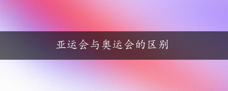 亚运会与奥运会的区别