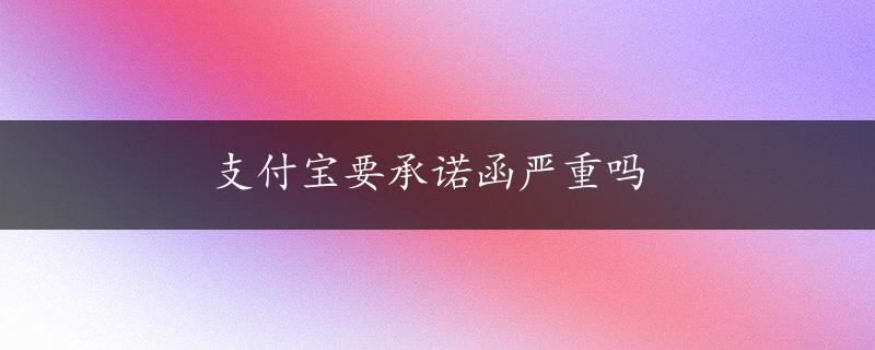 支付宝要承诺函严重吗