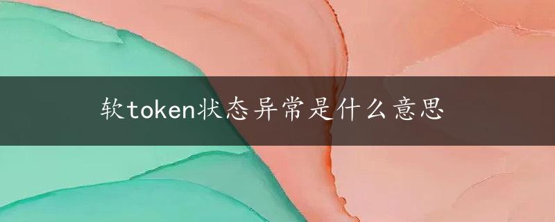 软token状态异常是什么意思