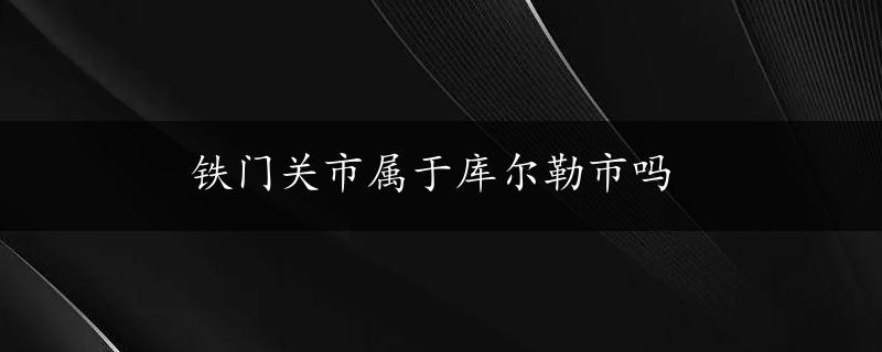 铁门关市属于库尔勒市吗