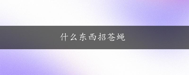 什么东西招苍蝇