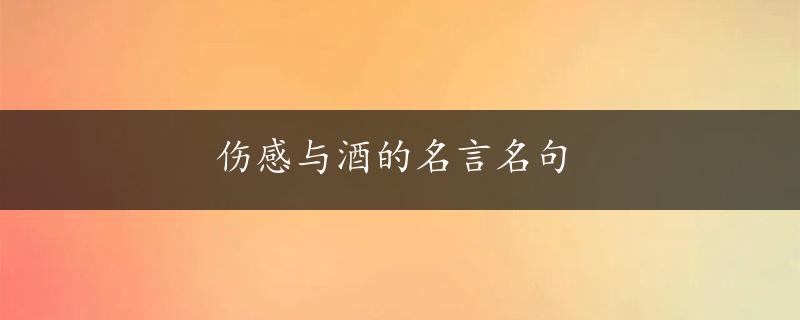 伤感与酒的名言名句