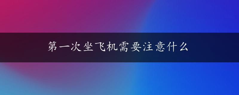 第一次坐飞机需要注意什么