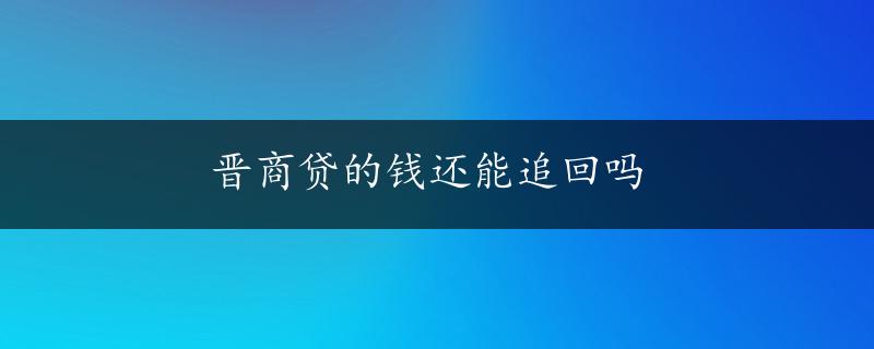 晋商贷的钱还能追回吗