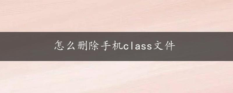 怎么删除手机class文件