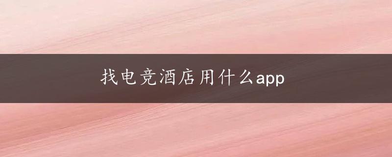 找电竞酒店用什么app