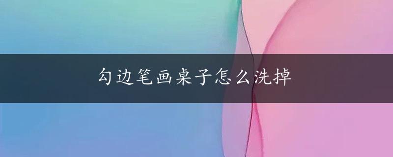 勾边笔画桌子怎么洗掉