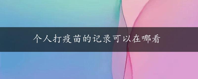 个人打疫苗的记录可以在哪看