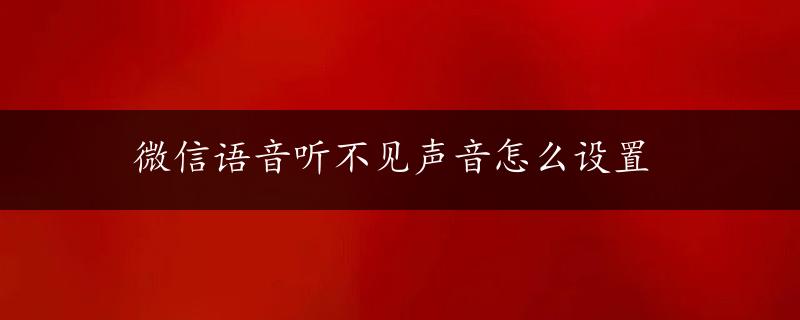 微信语音听不见声音怎么设置