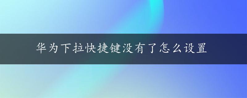 华为下拉快捷键没有了怎么设置