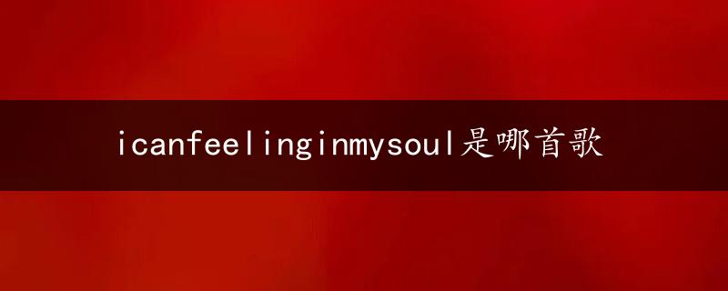 icanfeelinginmysoul是哪首歌