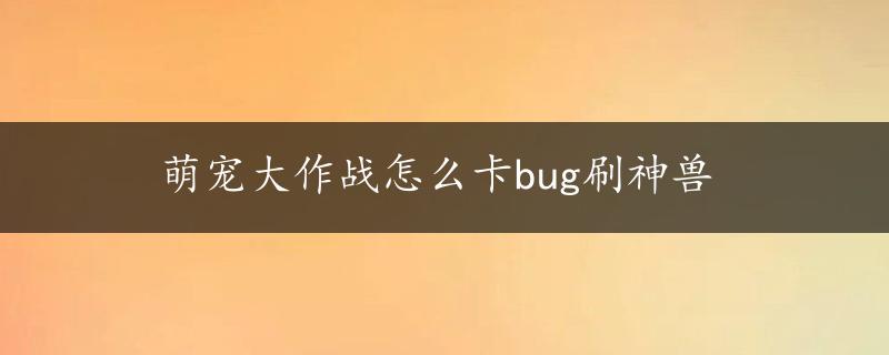 萌宠大作战怎么卡bug刷神兽