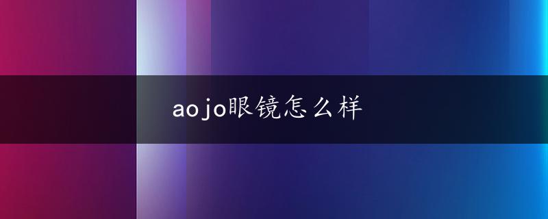 aojo眼镜怎么样