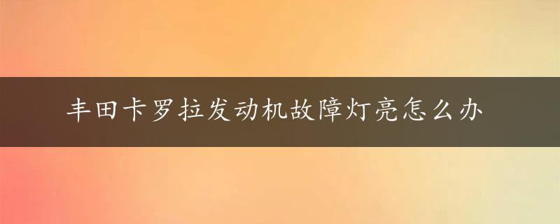 丰田卡罗拉发动机故障灯亮怎么办