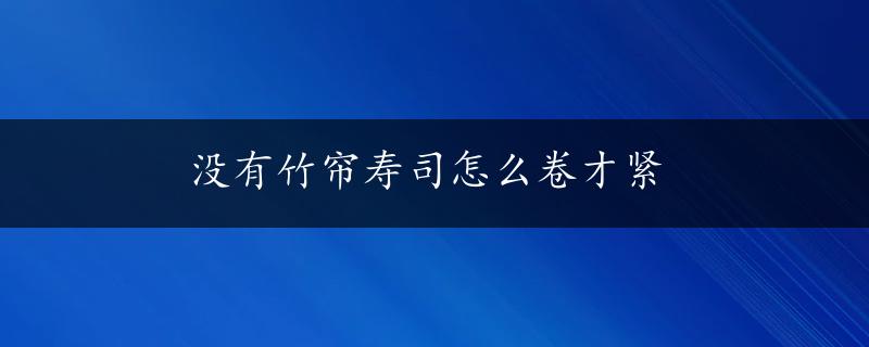 没有竹帘寿司怎么卷才紧