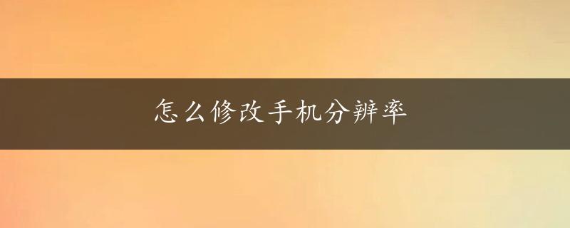 怎么修改手机分辨率