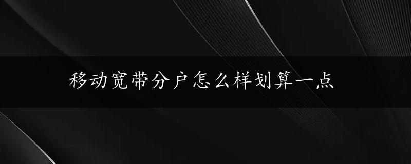 移动宽带分户怎么样划算一点