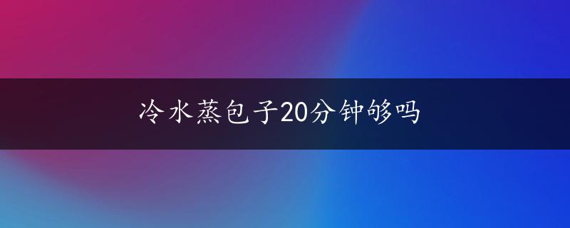 冷水蒸包子20分钟够吗