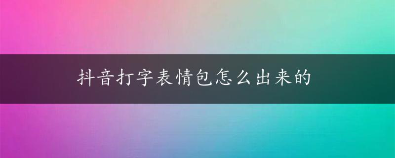 抖音打字表情包怎么出来的