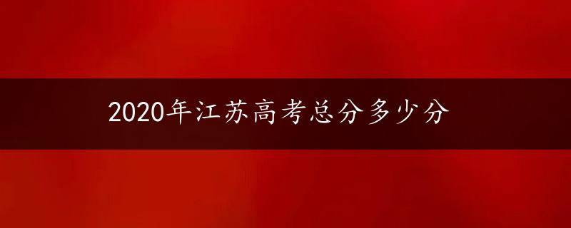 2020年江苏高考总分多少分