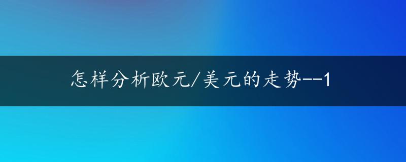 怎样分析欧元/美元的走势--1