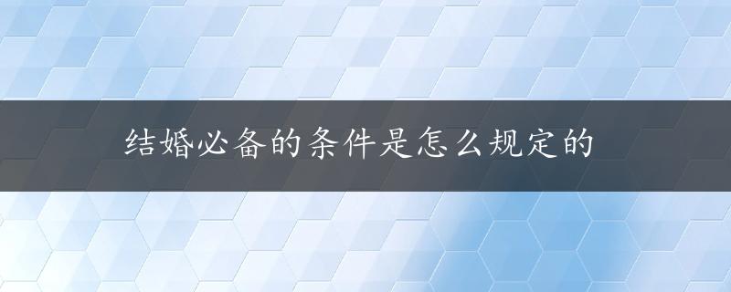 结婚必备的条件是怎么规定的