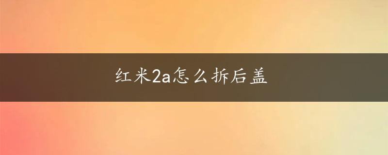 红米2a怎么拆后盖