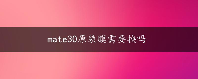 mate30原装膜需要换吗