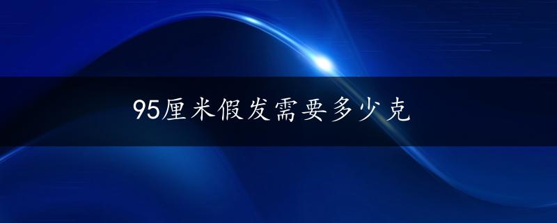 95厘米假发需要多少克