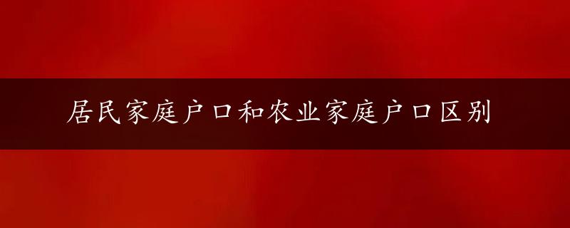 居民家庭户口和农业家庭户口区别