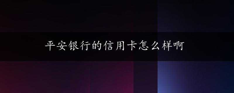 平安银行的信用卡怎么样啊