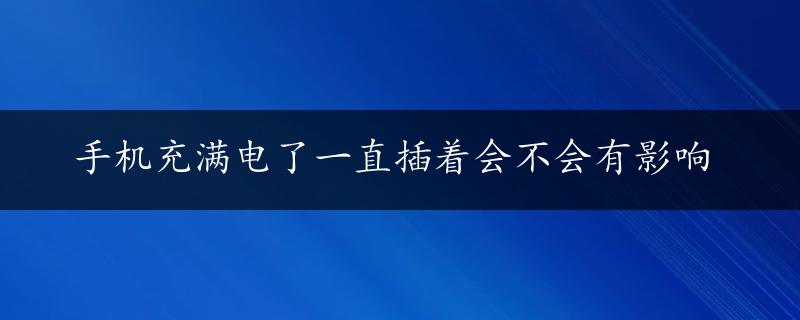 手机充满电了一直插着会不会有影响